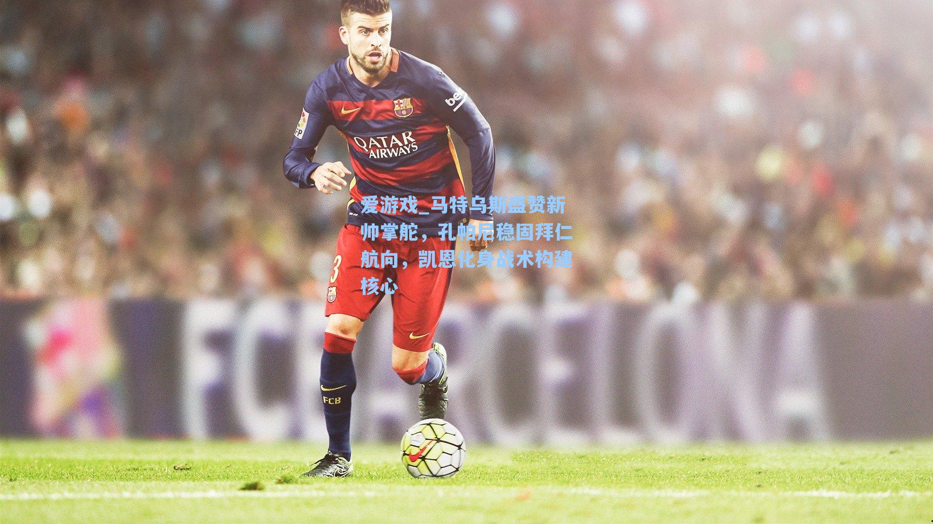 爱游戏_马特乌斯盛赞新帅掌舵，孔帕尼稳固拜仁航向，凯恩化身战术构建核心