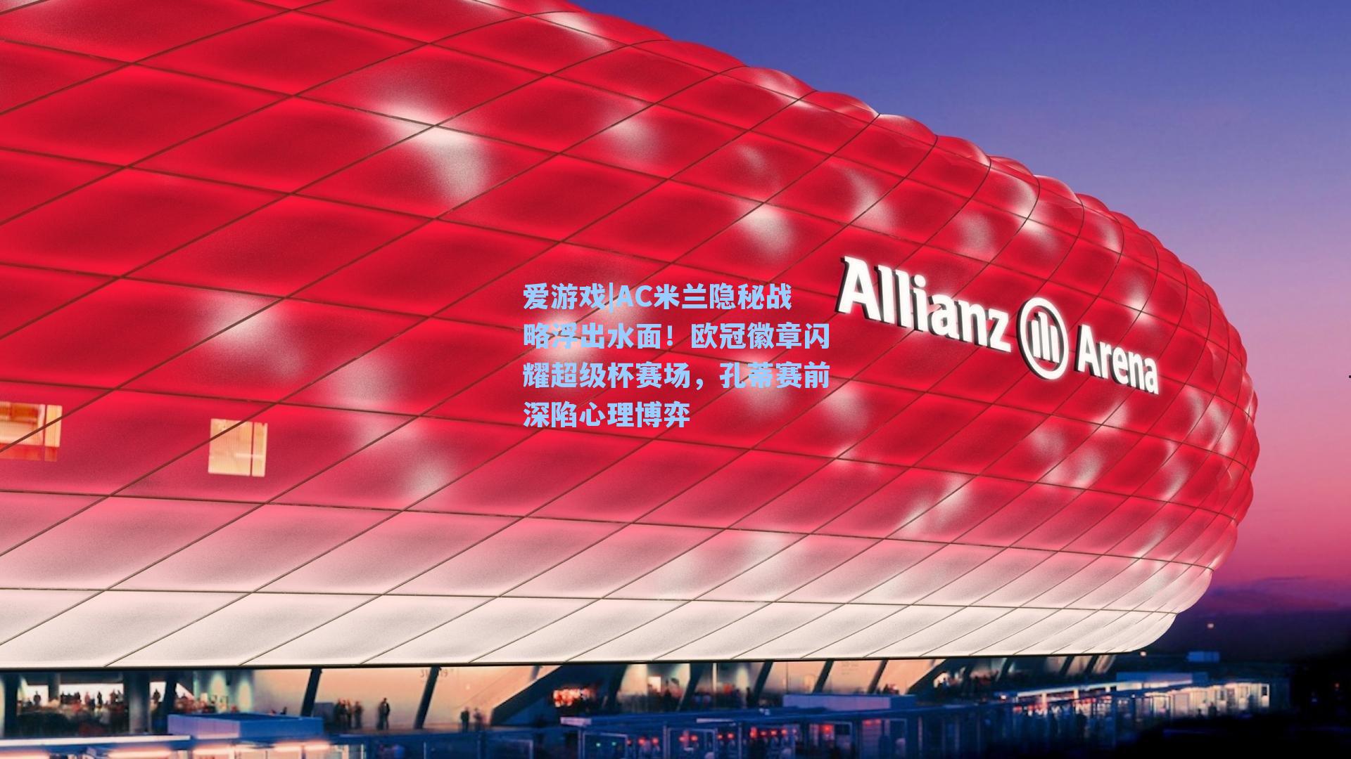 AC米兰隐秘战略浮出水面!欧冠徽章闪耀超级杯赛场,孔蒂赛前深陷心理博弈