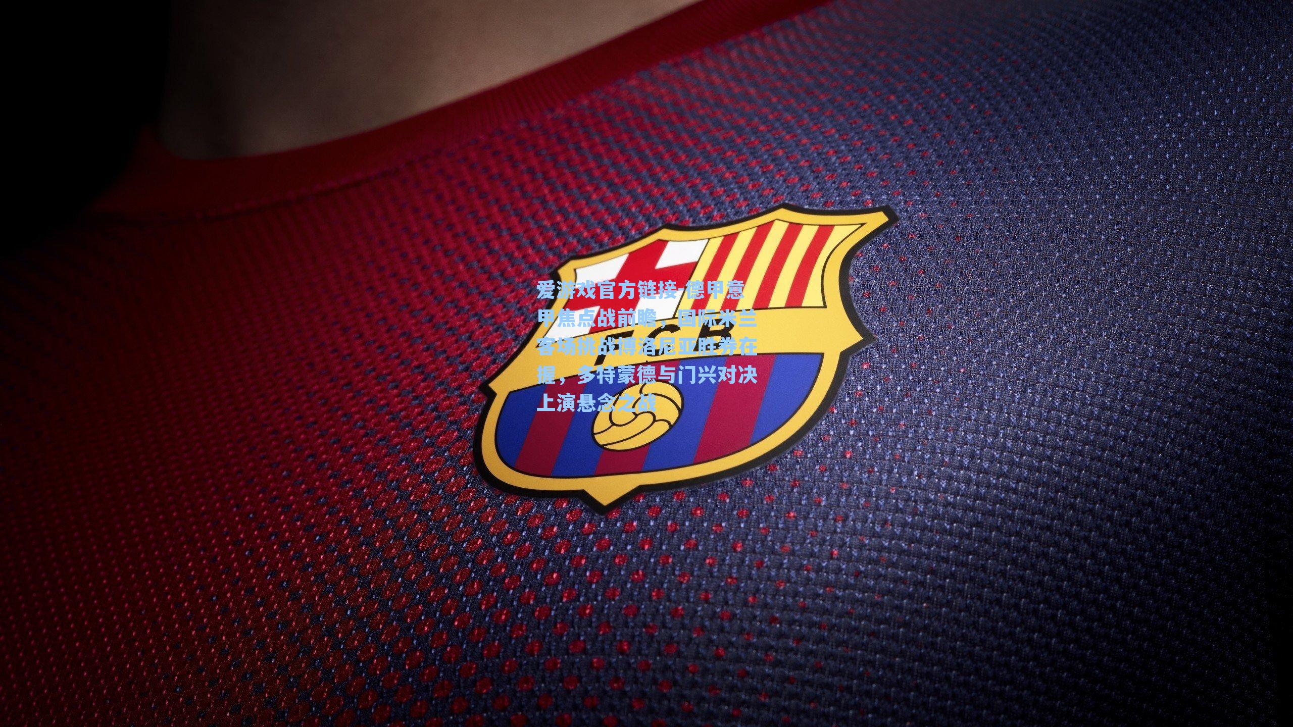 德甲意甲焦点战前瞻,国际米兰客场挑战博洛尼亚胜券在握,多特蒙德与门兴对决上演悬念之战