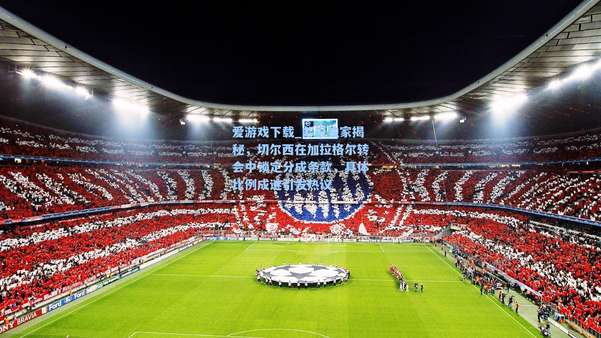 爱游戏下载_邮报独家揭秘，切尔西在加拉格尔转会中锁定分成条款，具体比例成谜引发热议