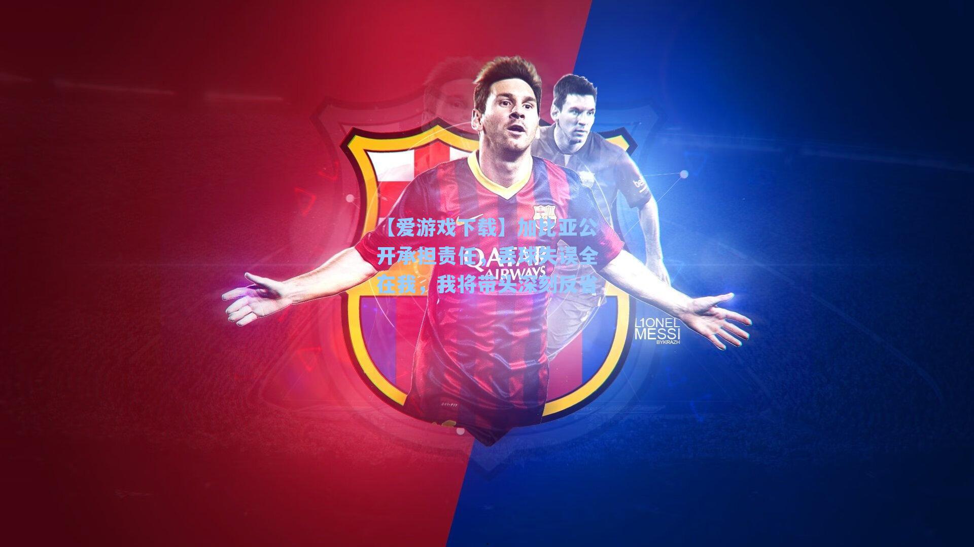 【爱游戏下载】加比亚公开承担责任，丢球失误全在我，我将带头深刻反省