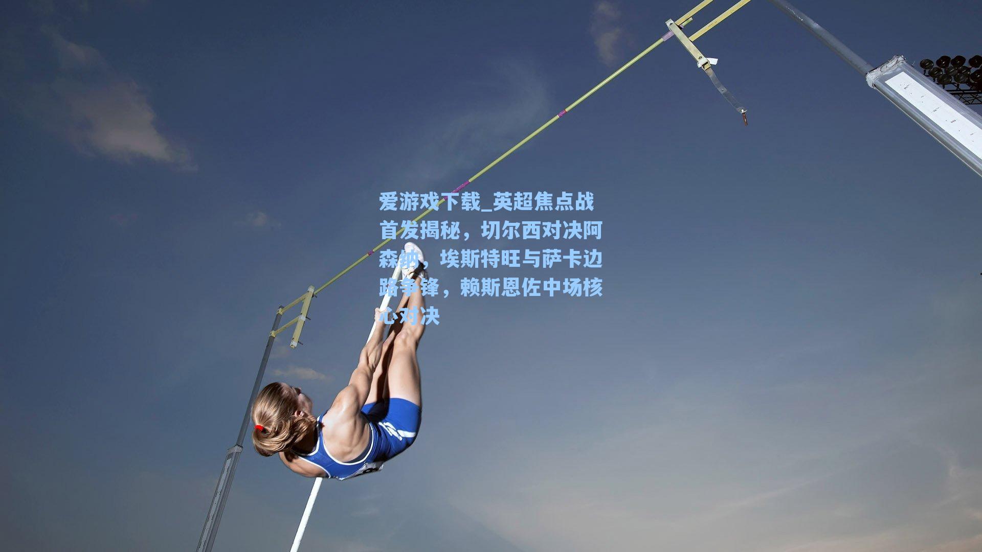 爱游戏下载_英超焦点战首发揭秘，切尔西对决阿森纳，埃斯特旺与萨卡边路争锋，赖斯恩佐中场核心对决