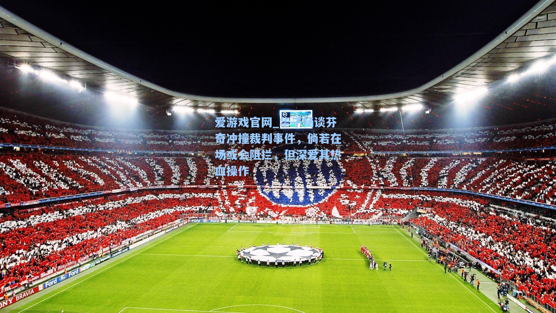 爱游戏官网_华子畅谈芬奇冲撞裁判事件，倘若在场或会阻拦，但深爱其热血操作