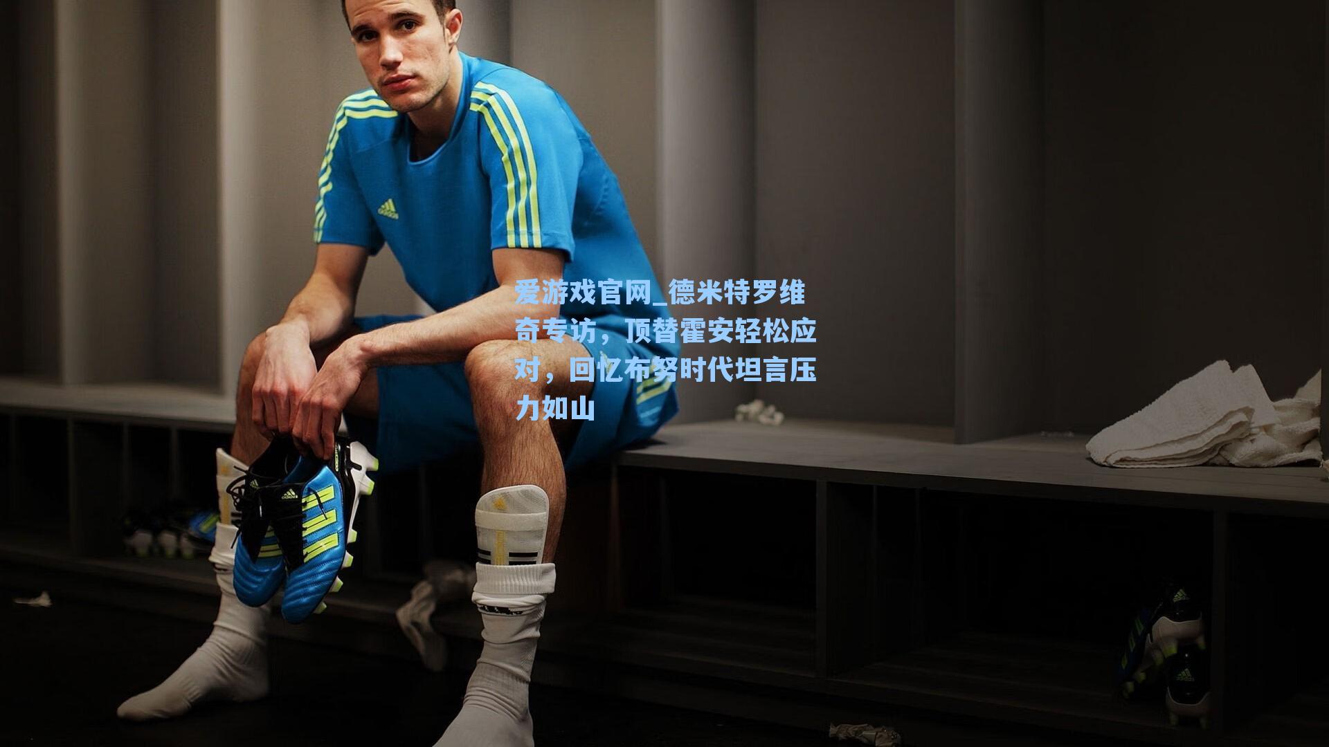 德米特罗维奇专访,顶替霍安轻松应对,回忆布努时代坦言压力如山