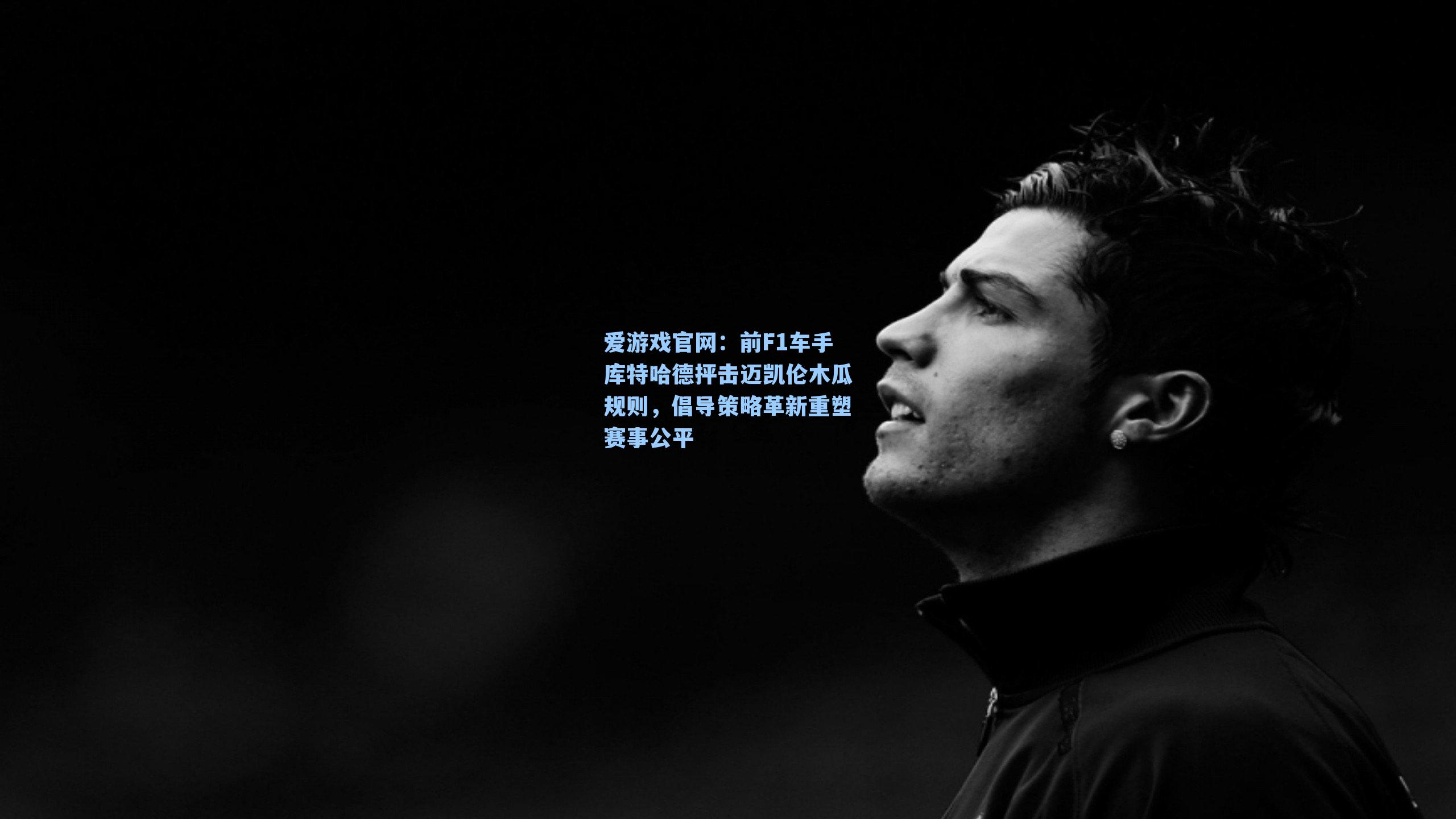 爱游戏官网：前F1车手库特哈德抨击迈凯伦木瓜规则，倡导策略革新重塑赛事公平