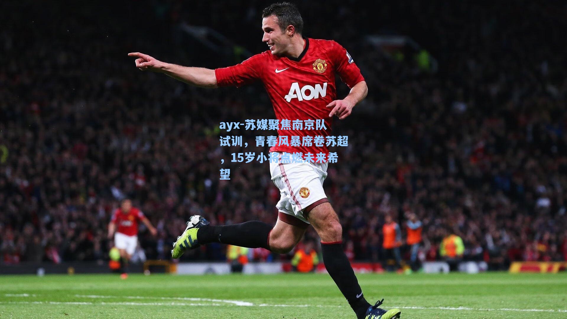 ayx-苏媒聚焦南京队试训，青春风暴席卷苏超，15岁小将点燃未来希望