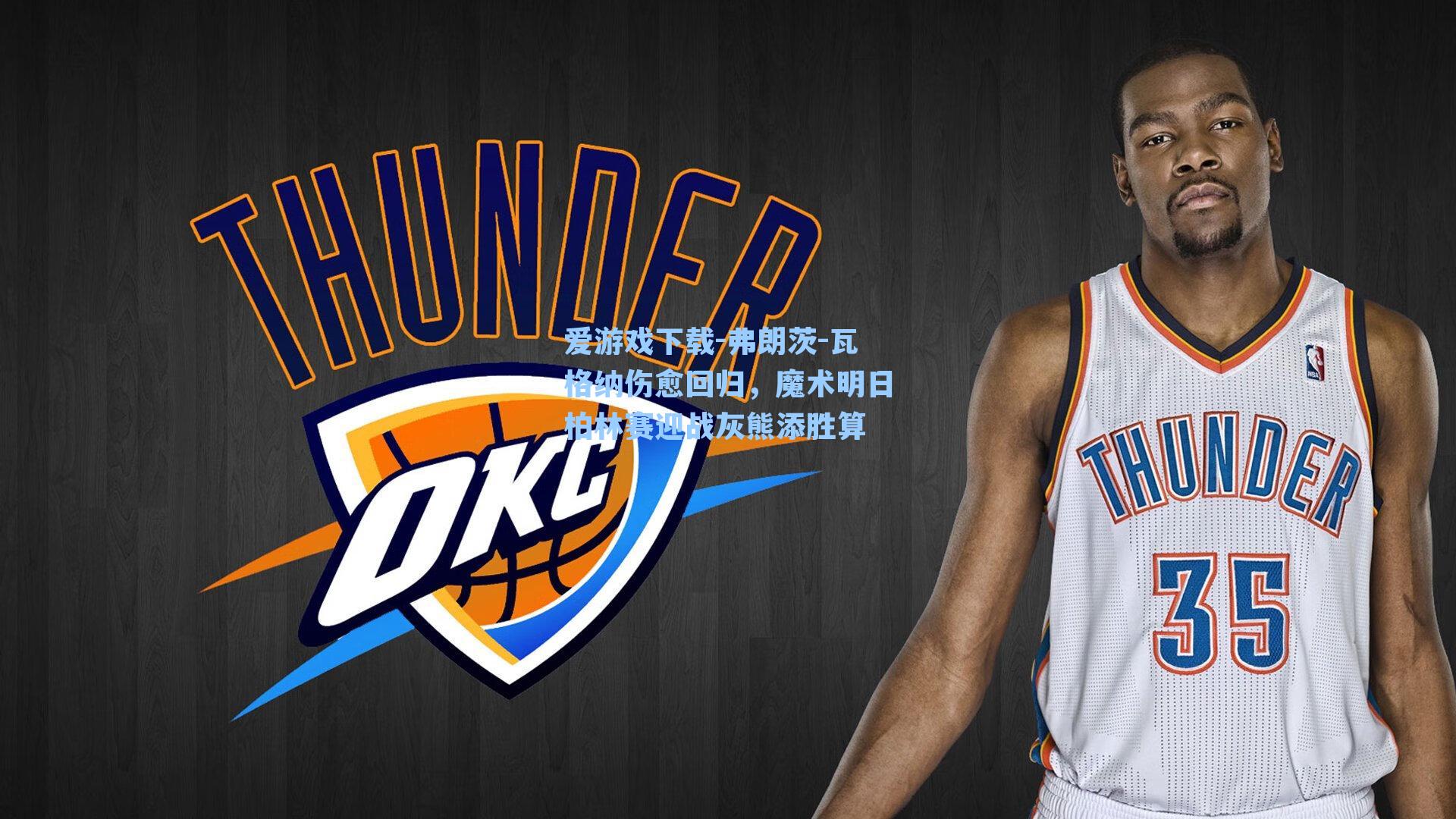 弗朗茨-瓦格纳伤愈回归，魔术明日柏林赛迎战灰熊添胜算