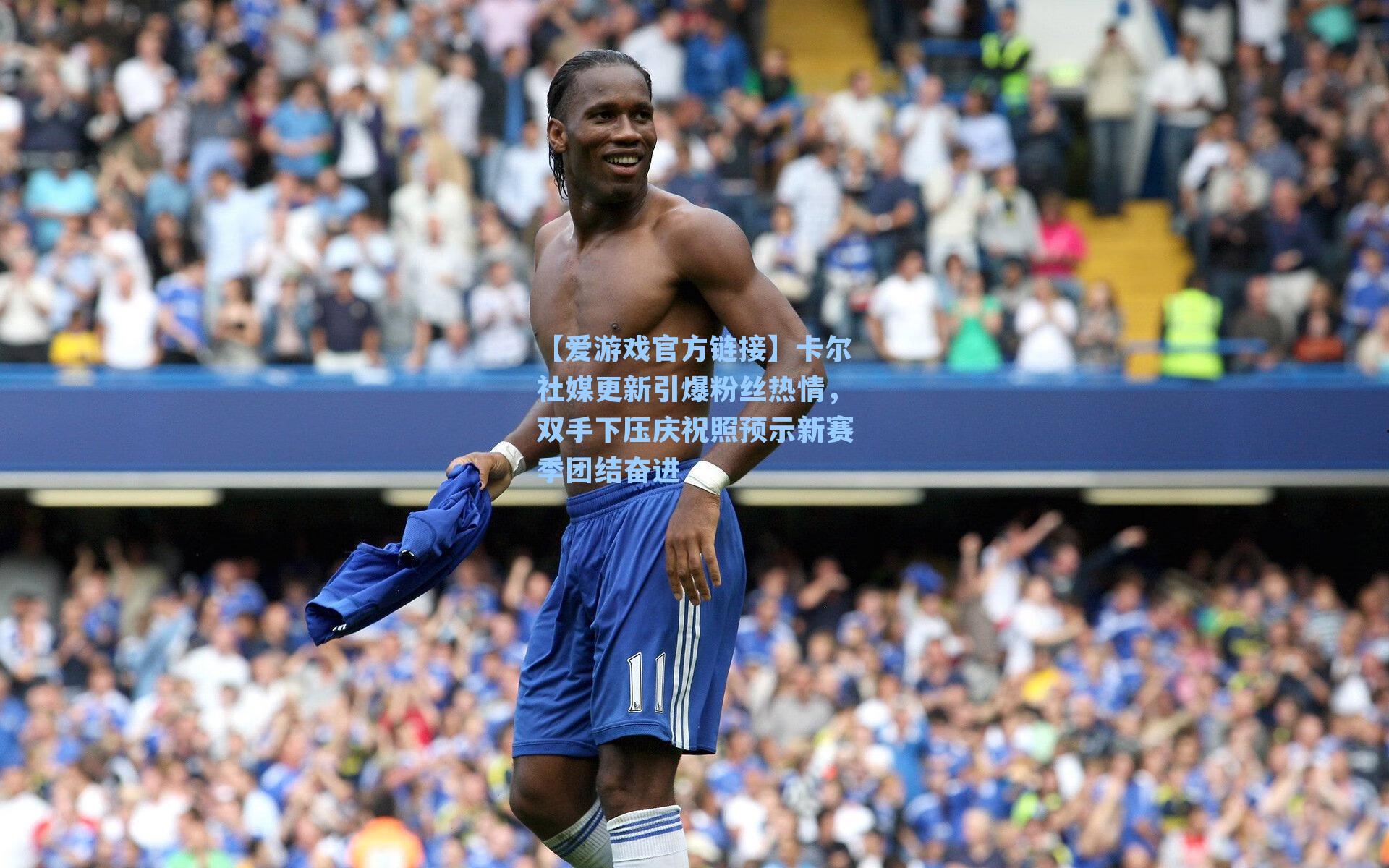 【爱游戏官方链接】卡尔社媒更新引爆粉丝热情，双手下压庆祝照预示新赛季团结奋进