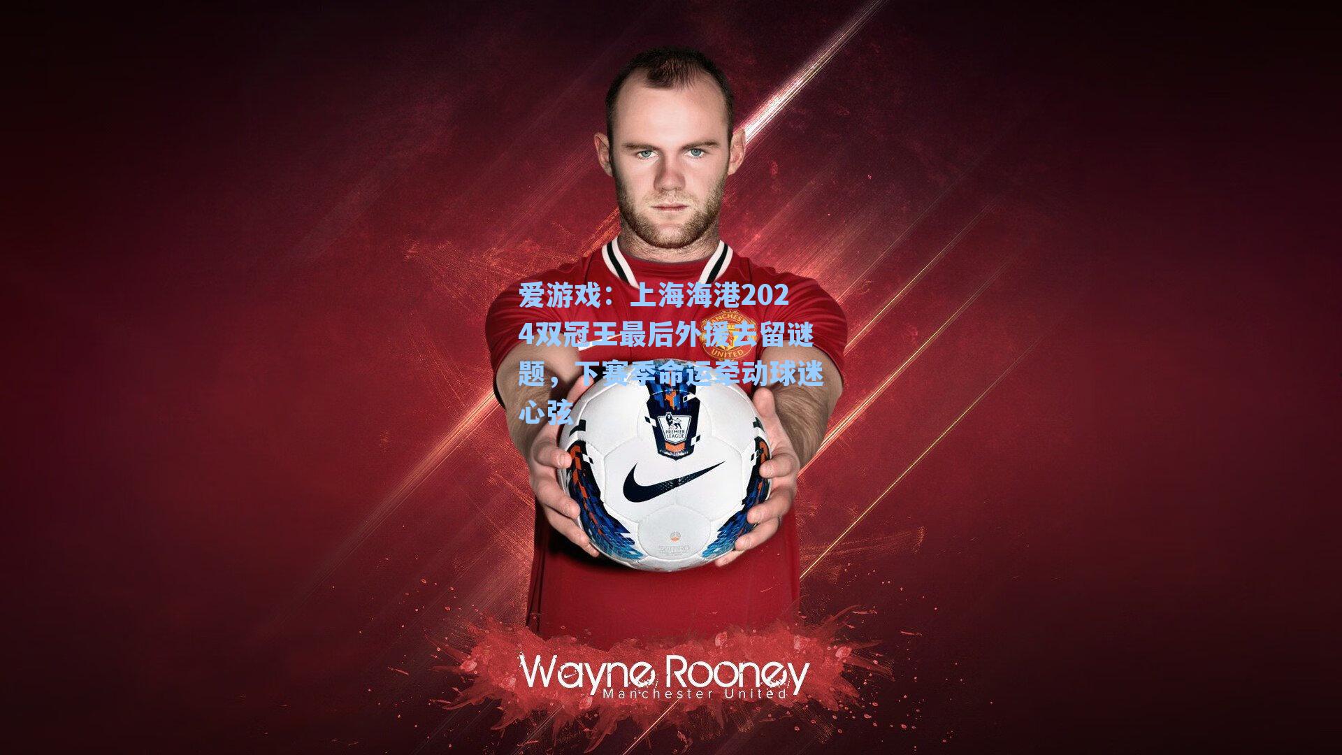 爱游戏：上海海港2024双冠王最后外援去留谜题，下赛季命运牵动球迷心弦