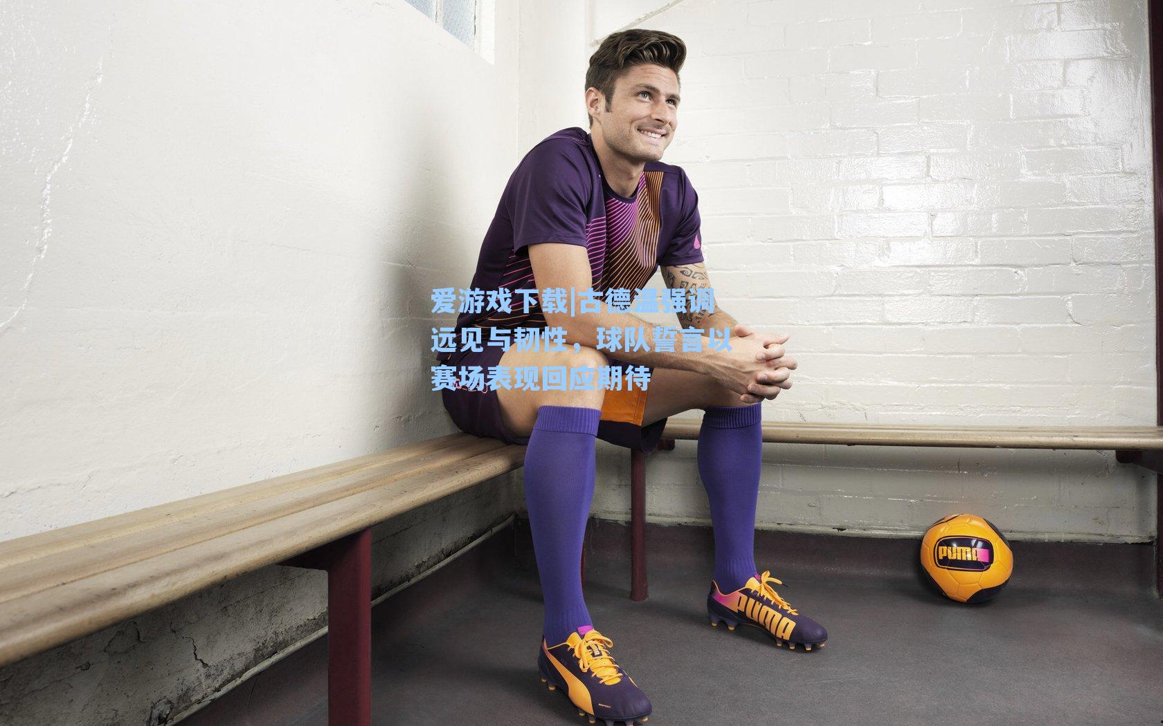 爱游戏下载|古德温强调远见与韧性，球队誓言以赛场表现回应期待