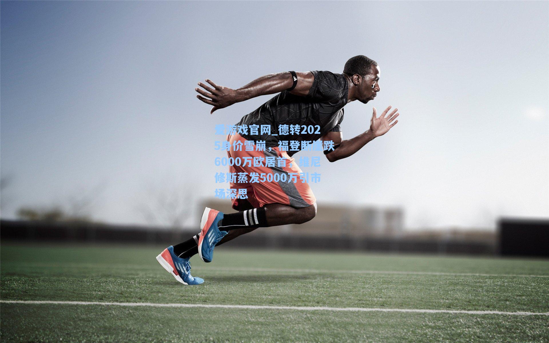 德转2025身价雪崩，福登断崖跌6000万欧居首，维尼修斯蒸发5000万引市场深思