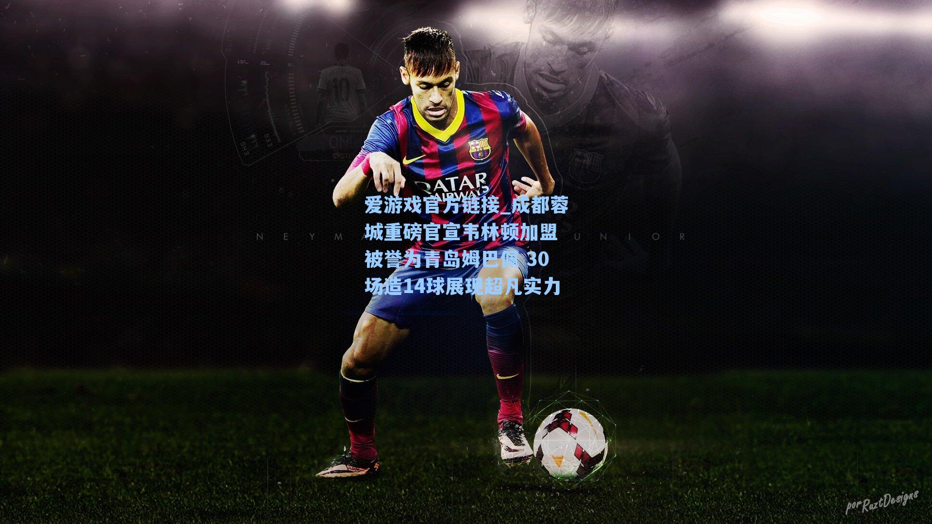 成都蓉城重磅官宣韦林顿加盟 被誉为青岛姆巴佩 30场造14球展现超凡实力