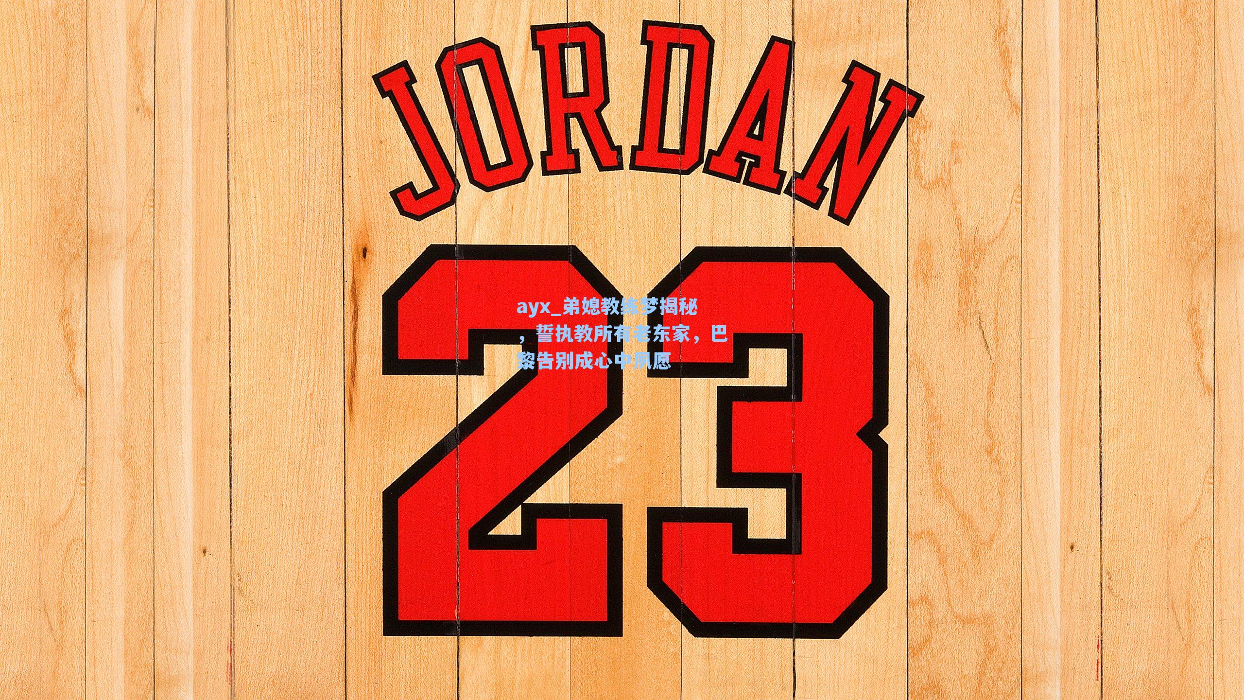 弟媳教练梦揭秘，誓执教所有老东家，巴黎告别成心中夙愿