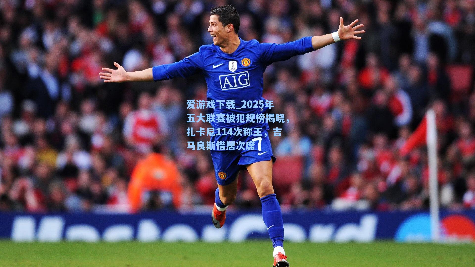 爱游戏下载_2025年五大联赛被犯规榜揭晓，扎卡尼114次称王，吉马良斯惜居次席